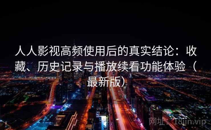人人影视高频使用后的真实结论：收藏、历史记录与播放续看功能体验（最新版）