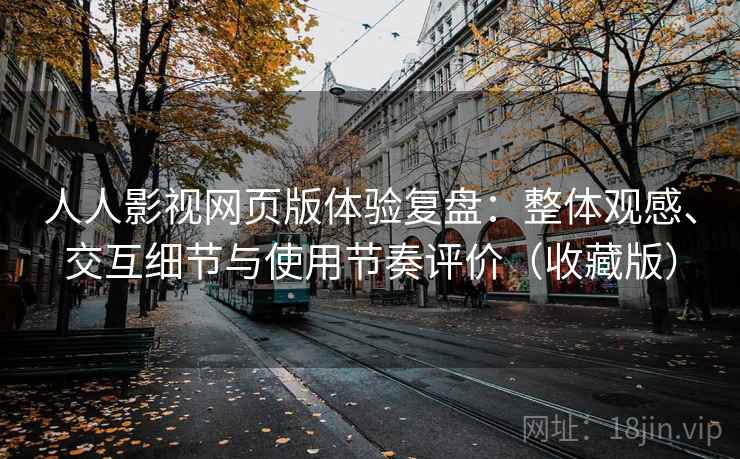 人人影视网页版体验复盘：整体观感、交互细节与使用节奏评价（收藏版）