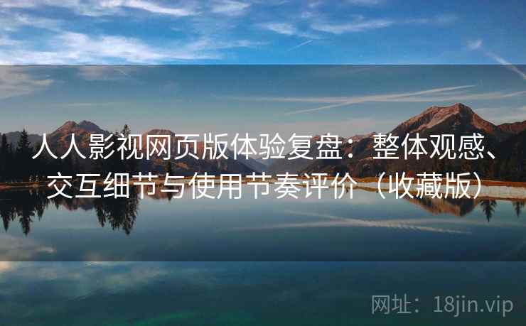 人人影视网页版体验复盘：整体观感、交互细节与使用节奏评价（收藏版）