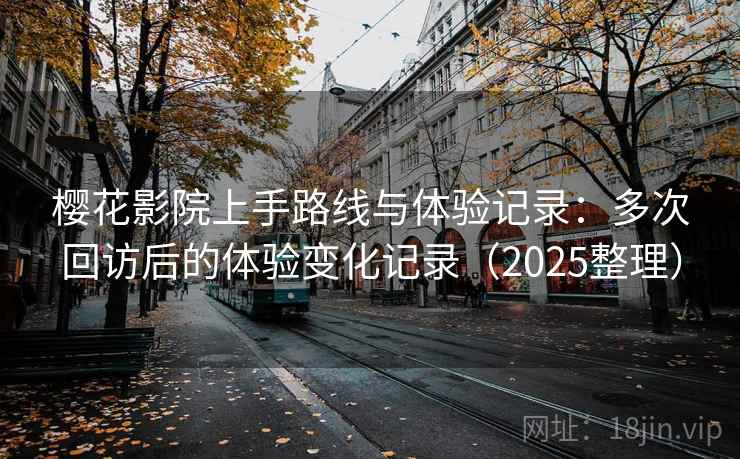 樱花影院上手路线与体验记录：多次回访后的体验变化记录（2025整理）