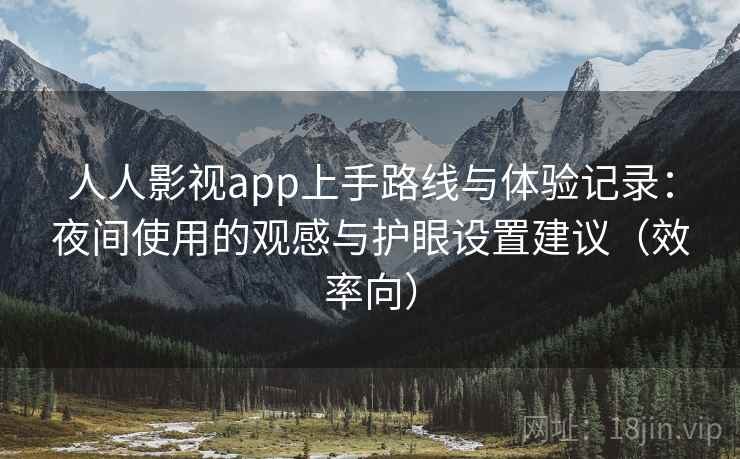 人人影视app上手路线与体验记录：夜间使用的观感与护眼设置建议（效率向）