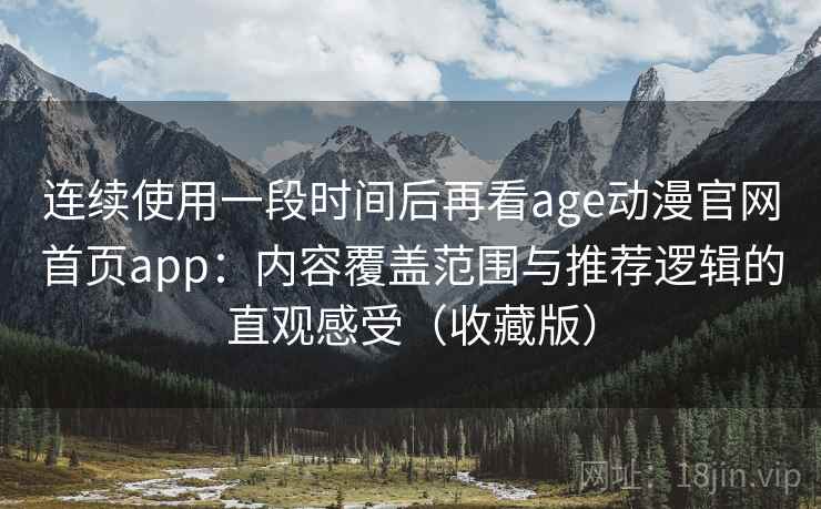 连续使用一段时间后再看age动漫官网首页app：内容覆盖范围与推荐逻辑的直观感受（收藏版）
