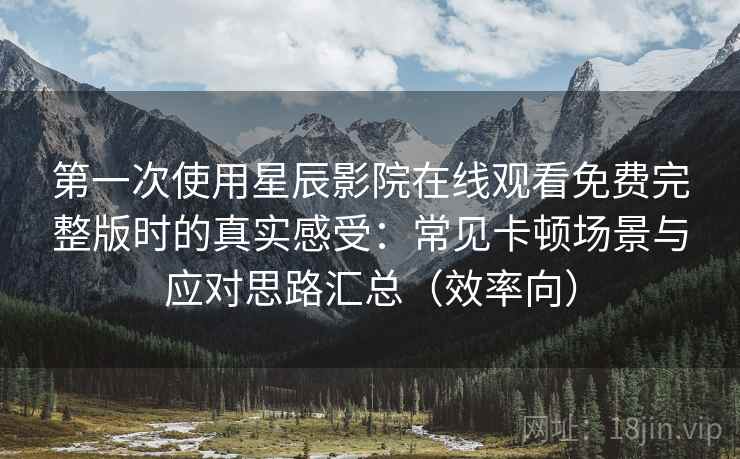 第一次使用星辰影院在线观看免费完整版时的真实感受:常见卡顿场景与应对思路汇总(效率向) 第一次使用星辰影院在线观看免费完整版时的真实感受:常见卡顿场景与应对思路汇总(效率向)