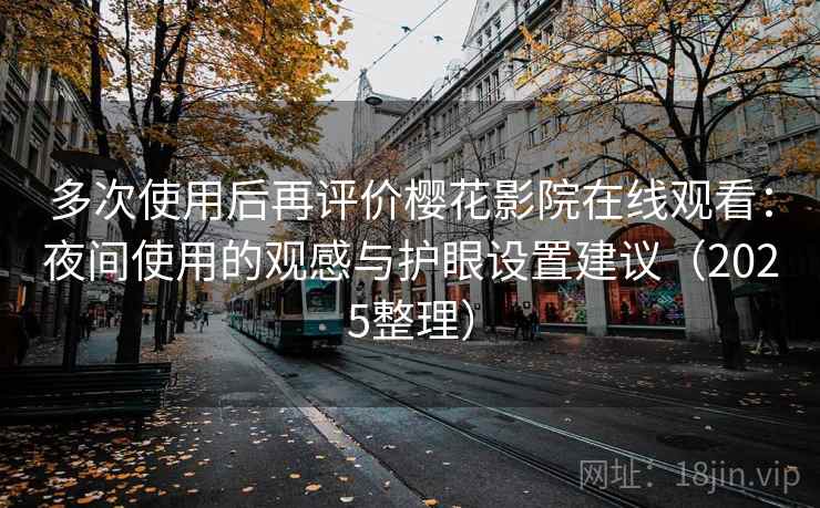 多次使用后再评价樱花影院在线观看：夜间使用的观感与护眼设置建议（2025整理）