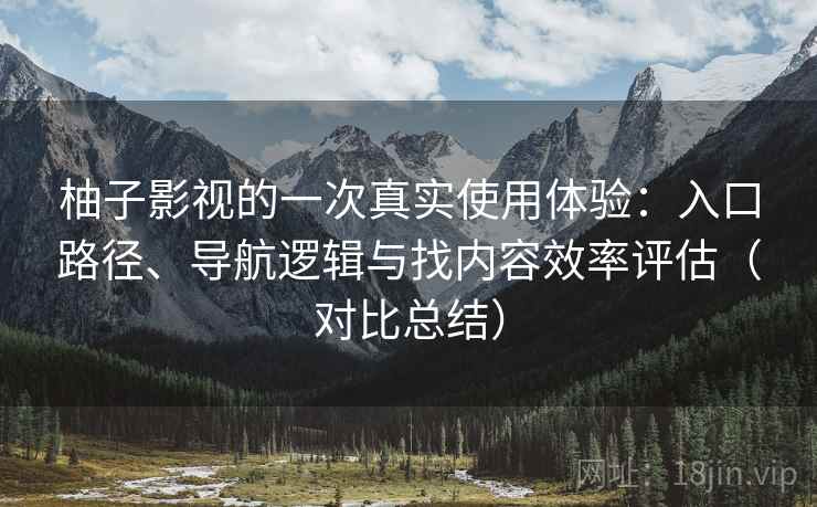 柚子影视的一次真实使用体验：入口路径、导航逻辑与找内容效率评估（对比总结）