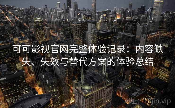 可可影视官网完整体验记录：内容缺失、失效与替代方案的体验总结