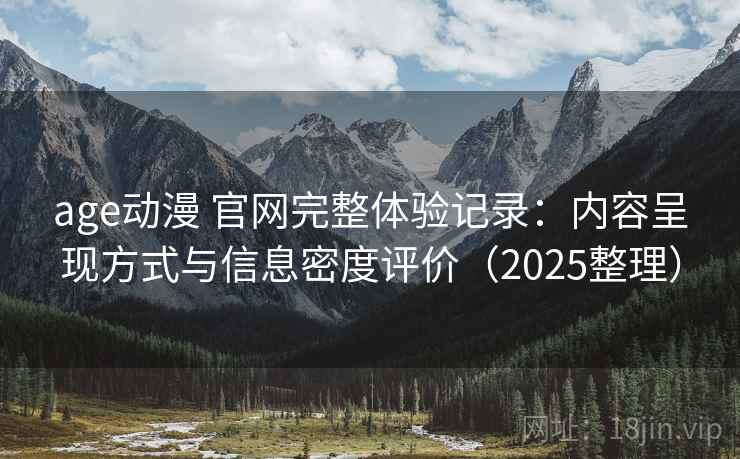 age动漫 官网完整体验记录：内容呈现方式与信息密度评价（2025整理）