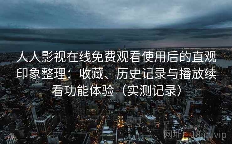 人人影视在线免费观看使用后的直观印象整理：收藏、历史记录与播放续看功能体验（实测记录）
