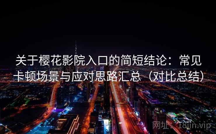 关于樱花影院入口的简短结论：常见卡顿场景与应对思路汇总（对比总结）