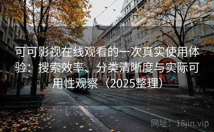 可可影视在线观看的一次真实使用体验：搜索效率、分类清晰度与实际可用性观察（2025整理）