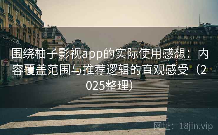 围绕柚子影视app的实际使用感想：内容覆盖范围与推荐逻辑的直观感受（2025整理）