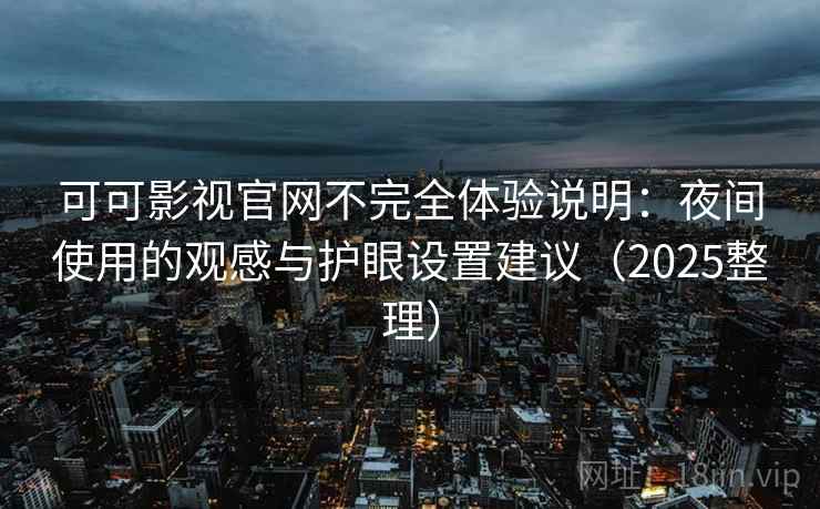 可可影视官网不完全体验说明:夜间使用的观感与护眼设置建议(2025整理) 可可影视官网不完全体验说明:夜间使用的观感与护眼设置建议(2025整理)