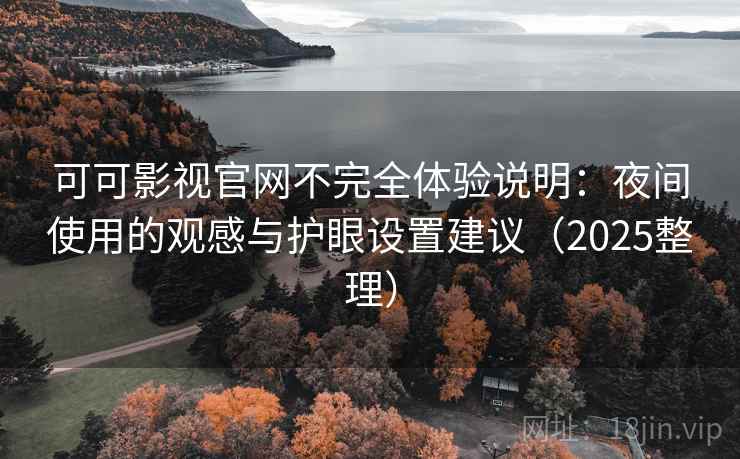 可可影视官网不完全体验说明：夜间使用的观感与护眼设置建议（2025整理）