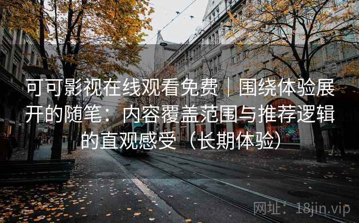 可可影视在线观看免费｜围绕体验展开的随笔：内容覆盖范围与推荐逻辑的直观感受（长期体验）