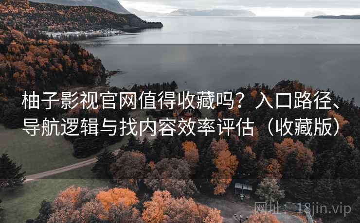 柚子影视官网值得收藏吗?入口路径、导航逻辑与找内容效率评估(收藏版) 柚子影视官网值得收藏吗?入口路径、导航逻辑与找内容效率评估(收藏版)