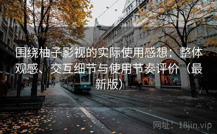 围绕柚子影视的实际使用感想:整体观感、交互细节与使用节奏评价(最新版) 围绕柚子影视的实际使用感想:整体观感、交互细节与使用节奏评价(最新版)