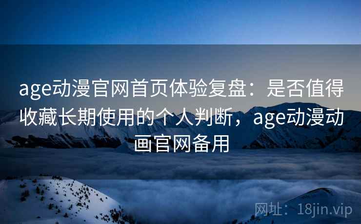 age动漫官网首页体验复盘:是否值得收藏长期使用的个人判断,age动漫动画官网备用 age动漫官网首页体验复盘:是否值得收藏长期使用的个人判断,age动漫动画官网备用