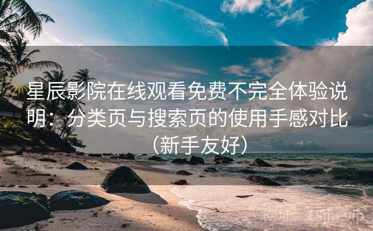 星辰影院在线观看免费不完全体验说明：分类页与搜索页的使用手感对比（新手友好）