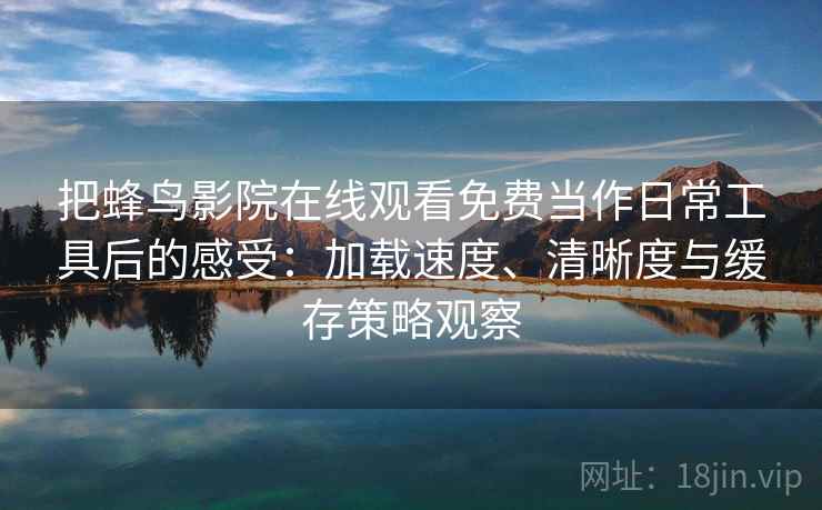 把蜂鸟影院在线观看免费当作日常工具后的感受:加载速度、清晰度与缓存策略观察 把蜂鸟影院在线观看免费当作日常工具后的感受:加载速度、清晰度与缓存策略观察