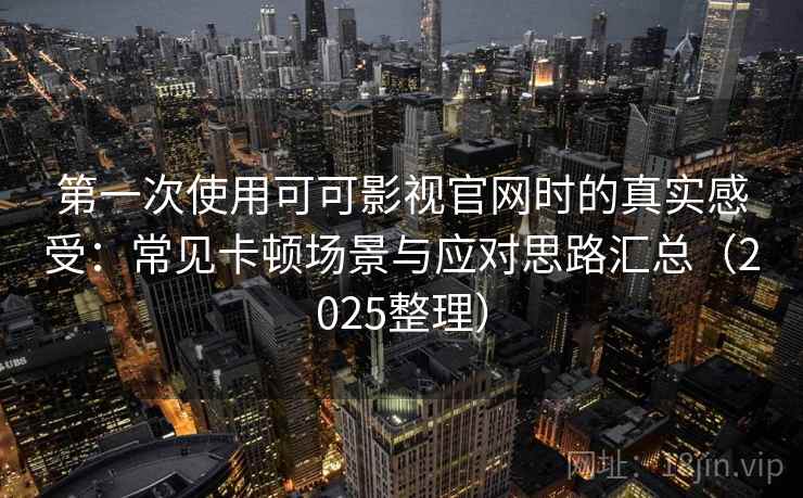 第一次使用可可影视官网时的真实感受:常见卡顿场景与应对思路汇总(2025整理) 第一次使用可可影视官网时的真实感受:常见卡顿场景与应对思路汇总(2025整理)