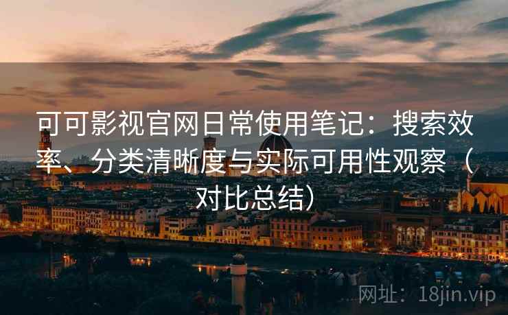 可可影视官网日常使用笔记:搜索效率、分类清晰度与实际可用性观察(对比总结) 可可影视官网日常使用笔记:搜索效率、分类清晰度与实际可用性观察(对比总结)
