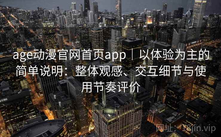 age动漫官网首页app|以体验为主的简单说明:整体观感、交互细节与使用节奏评价 age动漫官网首页app|以体验为主的简单说明:整体观感、交互细节与使用节奏评价