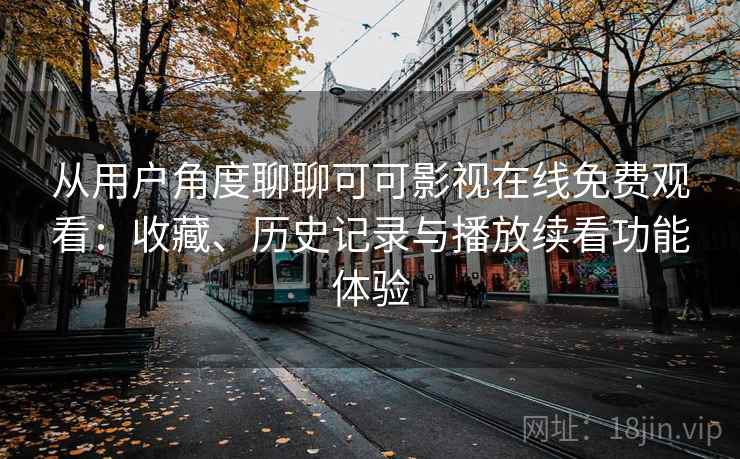 从用户角度聊聊可可影视在线免费观看:收藏、历史记录与播放续看功能体验 从用户角度聊聊可可影视在线免费观看:收藏、历史记录与播放续看功能体验