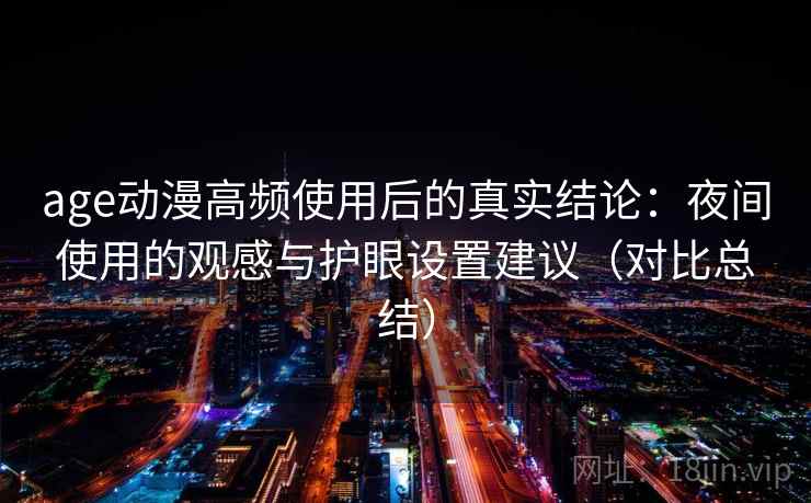 age动漫高频使用后的真实结论:夜间使用的观感与护眼设置建议(对比总结) age动漫高频使用后的真实结论:夜间使用的观感与护眼设置建议(对比总结)