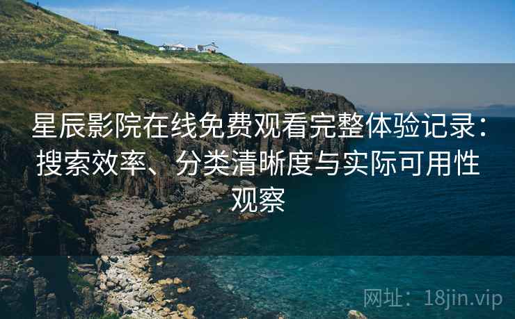 星辰影院在线免费观看完整体验记录:搜索效率、分类清晰度与实际可用性观察 星辰影院在线免费观看完整体验记录:搜索效率、分类清晰度与实际可用性观察