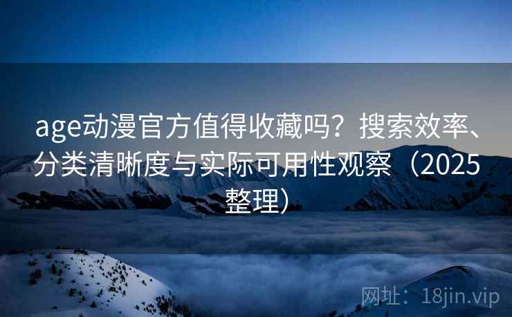 age动漫官方值得收藏吗？搜索效率、分类清晰度与实际可用性观察（2025整理）