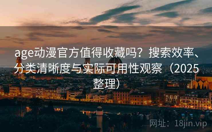 age动漫官方值得收藏吗?搜索效率、分类清晰度与实际可用性观察(2025整理) age动漫官方值得收藏吗?搜索效率、分类清晰度与实际可用性观察(2025整理)