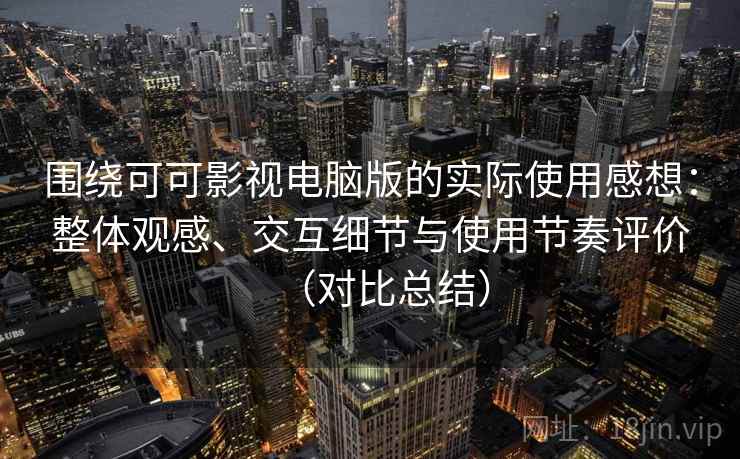围绕可可影视电脑版的实际使用感想:整体观感、交互细节与使用节奏评价(对比总结) 围绕可可影视电脑版的实际使用感想:整体观感、交互细节与使用节奏评价(对比总结)