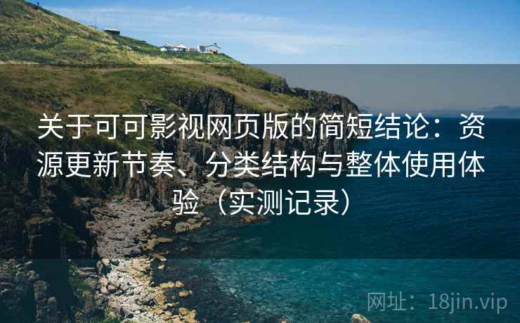 关于可可影视网页版的简短结论:资源更新节奏、分类结构与整体使用体验(实测记录) 关于可可影视网页版的简短结论:资源更新节奏、分类结构与整体使用体验(实测记录)