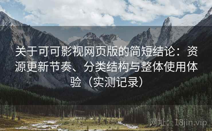 关于可可影视网页版的简短结论：资源更新节奏、分类结构与整体使用体验（实测记录）