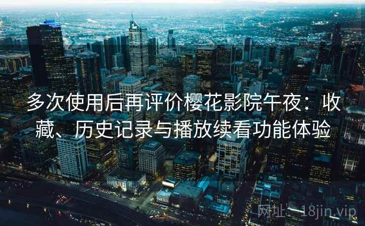 多次使用后再评价樱花影院午夜:收藏、历史记录与播放续看功能体验 多次使用后再评价樱花影院午夜:收藏、历史记录与播放续看功能体验