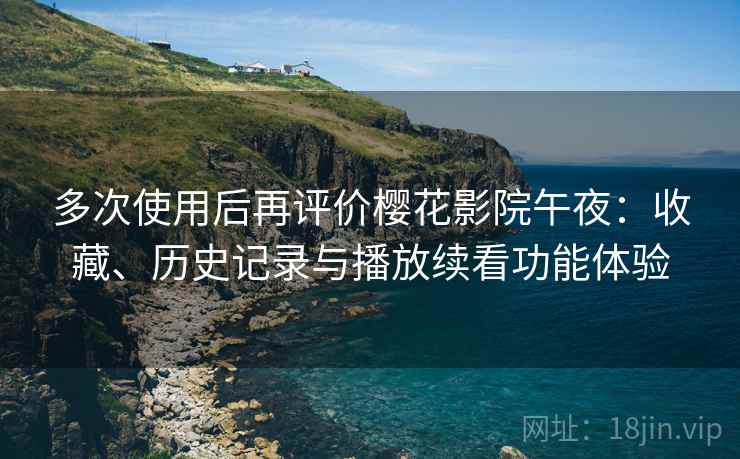 多次使用后再评价樱花影院午夜:收藏、历史记录与播放续看功能体验 多次使用后再评价樱花影院午夜:收藏、历史记录与播放续看功能体验