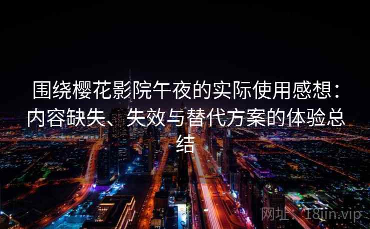 围绕樱花影院午夜的实际使用感想：内容缺失、失效与替代方案的体验总结
