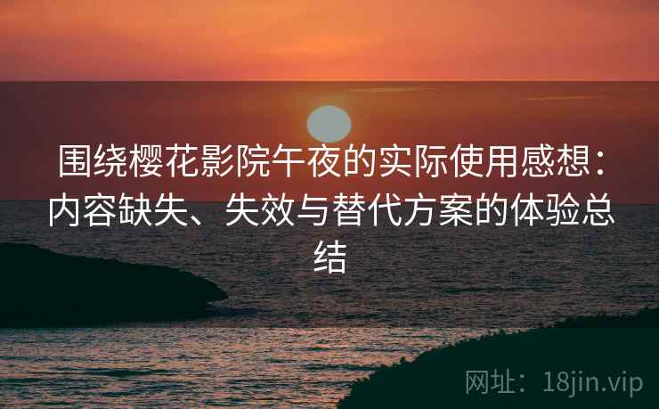 围绕樱花影院午夜的实际使用感想：内容缺失、失效与替代方案的体验总结