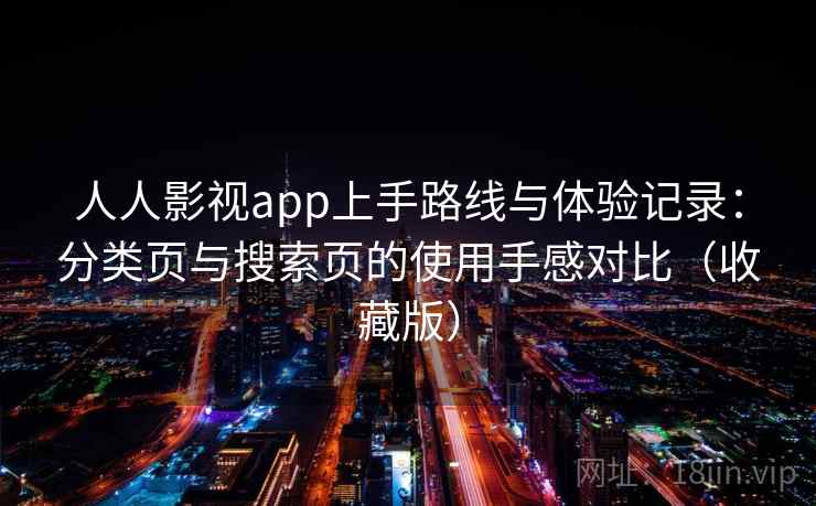 人人影视app上手路线与体验记录：分类页与搜索页的使用手感对比（收藏版）