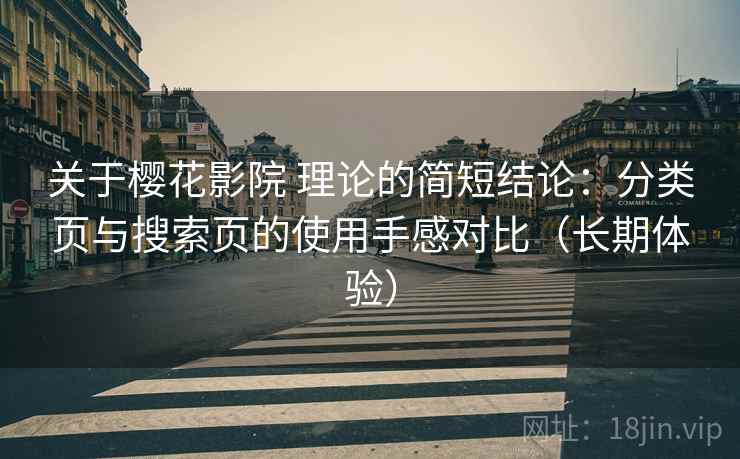 关于樱花影院 理论的简短结论:分类页与搜索页的使用手感对比(长期体验) 关于樱花影院 理论的简短结论:分类页与搜索页的使用手感对比(长期体验)