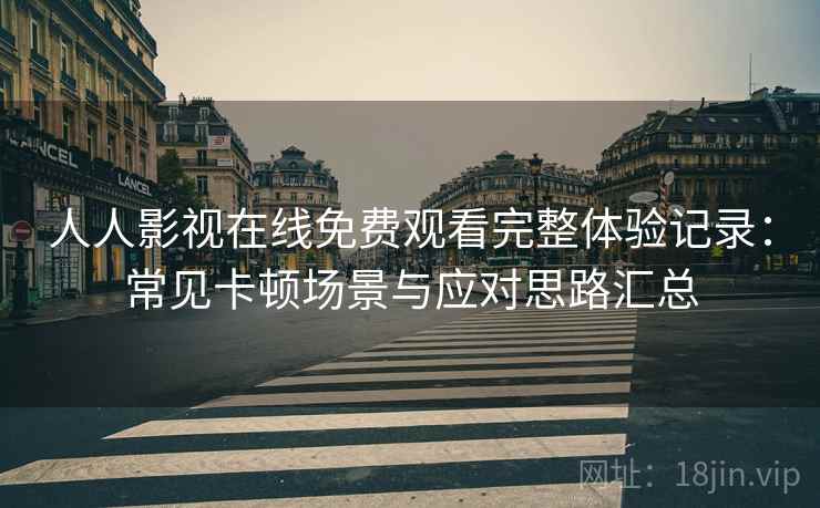 人人影视在线免费观看完整体验记录:常见卡顿场景与应对思路汇总 人人影视在线免费观看完整体验记录:常见卡顿场景与应对思路汇总