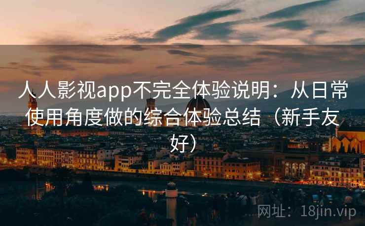人人影视app不完全体验说明:从日常使用角度做的综合体验总结(新手友好) 人人影视app不完全体验说明:从日常使用角度做的综合体验总结(新手友好)